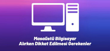 Masaüstü Bilgisayar Alırken Dikkat Edilmesi Gerekenler